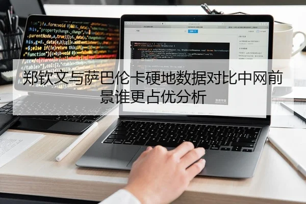 郑钦文与萨巴伦卡硬地数据对比中网前景谁更占优分析